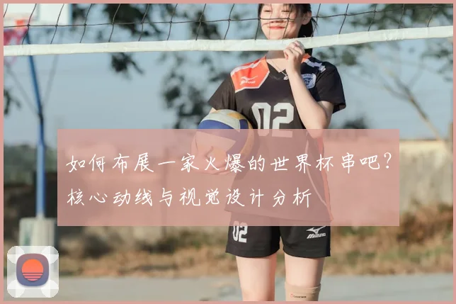 如何布展一家火爆的世界杯串吧？核心动线与视觉设计分析