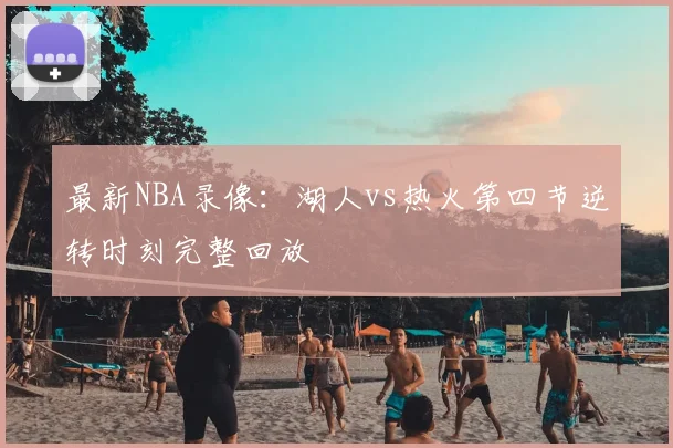 最新NBA录像：湖人vs热火第四节逆转时刻完整回放