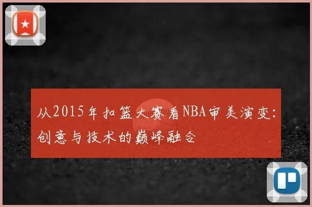 从2015年扣篮大赛看NBA审美演变：创意与技术的巅峰融合