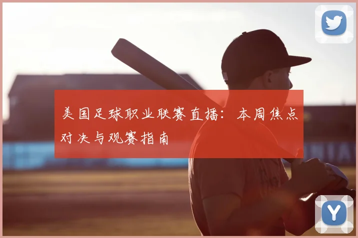 美国足球职业联赛直播:本周焦点对决与观赛指南