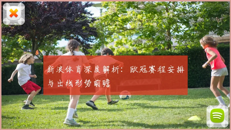 新浪体育深度解析:欧冠赛程安排与出线形势前瞻