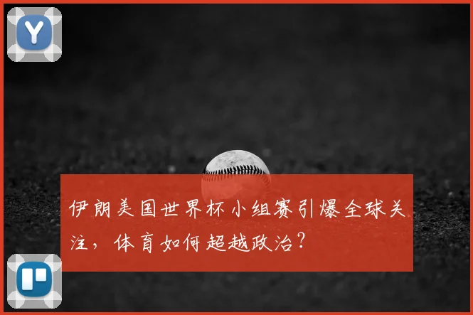 伊朗美国世界杯小组赛引爆全球关注，体育如何超越政治？