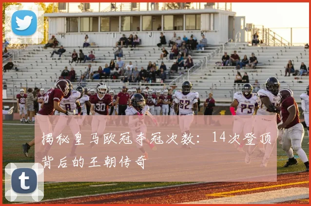 揭秘皇马欧冠夺冠次数:14次登顶背后的王朝传奇