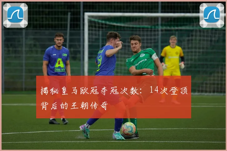 揭秘皇马欧冠夺冠次数:14次登顶背后的王朝传奇