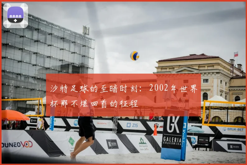 沙特足球的至暗时刻：2002年世界杯那不堪回首的征程