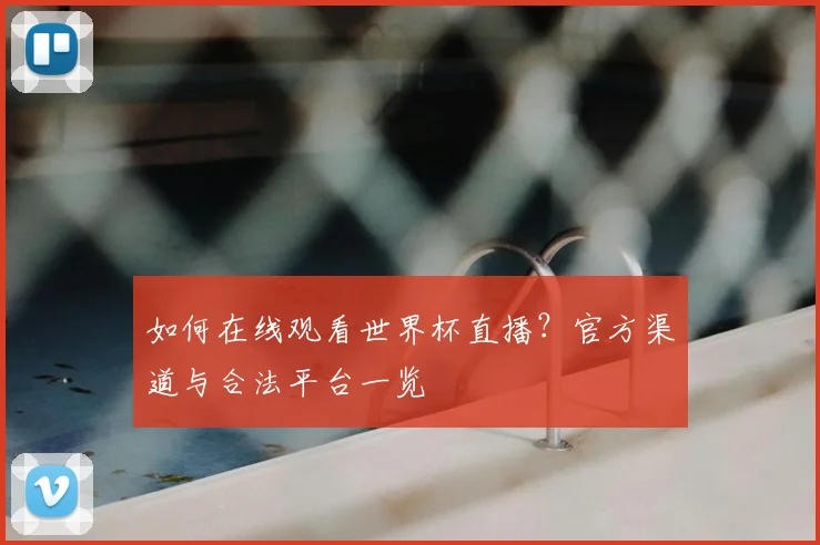 如何在线观看世界杯直播？官方渠道与合法平台一览