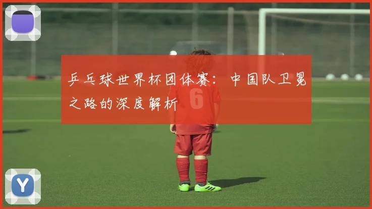 乒乓球世界杯团体赛：中国队卫冕之路的深度解析