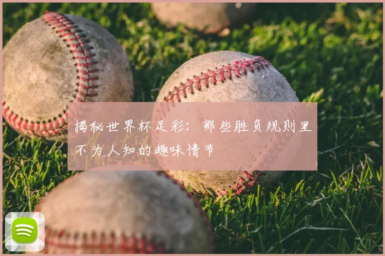 揭秘世界杯足彩：那些胜负规则里不为人知的趣味情节
