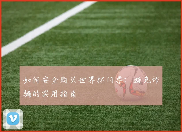 如何安全购买世界杯门票：避免诈骗的实用指南