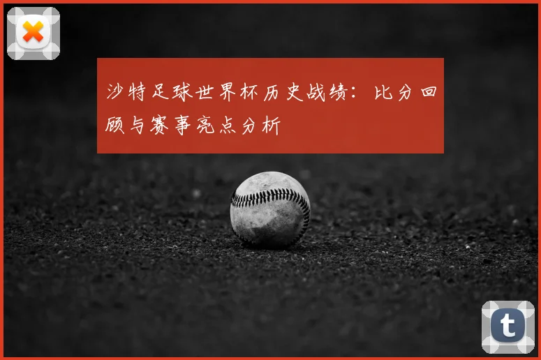 沙特足球世界杯历史战绩：比分回顾与赛事亮点分析