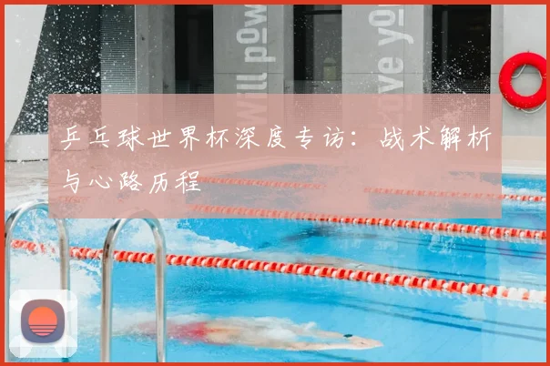 乒乓球世界杯深度专访：战术解析与心路历程