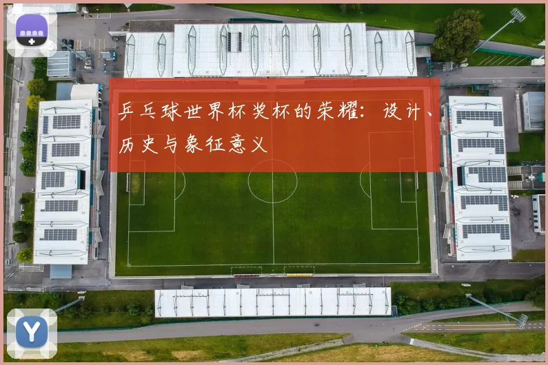 乒乓球世界杯奖杯的荣耀：设计、历史与象征意义