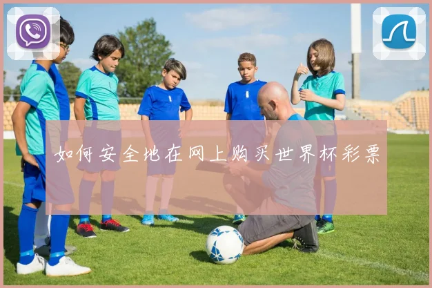 如何安全地在网上购买世界杯彩票