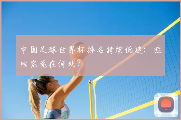 中国足球世界杯排名持续低迷:症结究竟在何处?