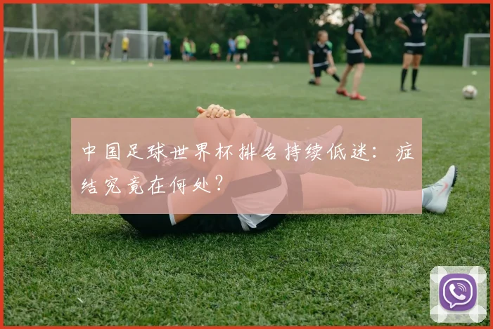 中国足球世界杯排名持续低迷：症结究竟在何处？