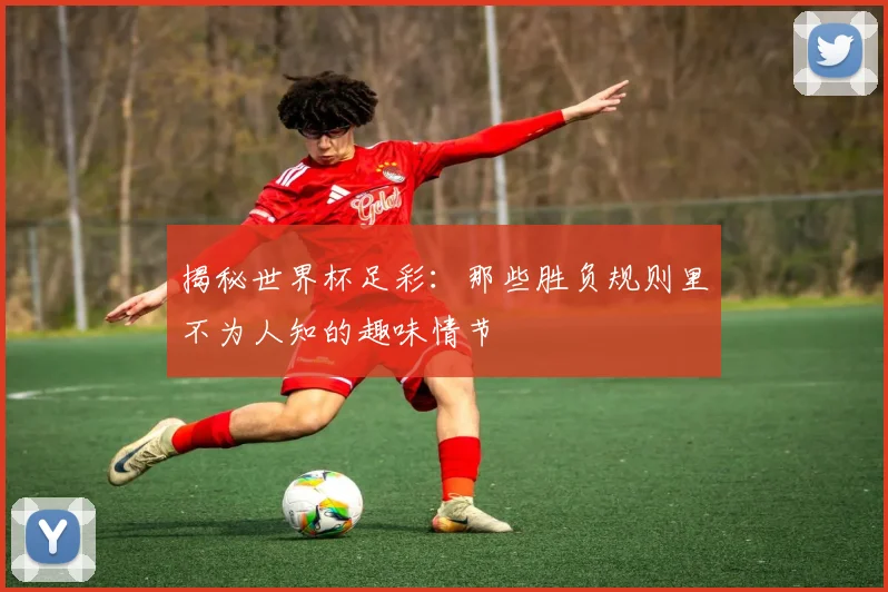 揭秘世界杯足彩：那些胜负规则里不为人知的趣味情节