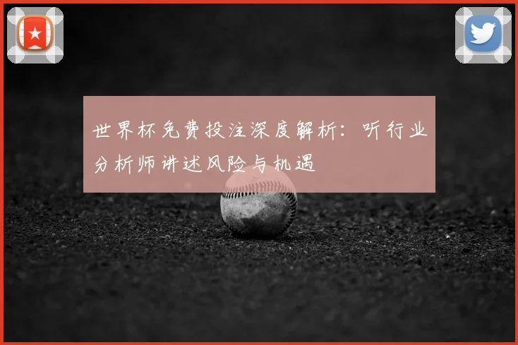 世界杯免费投注深度解析：听行业分析师讲述风险与机遇