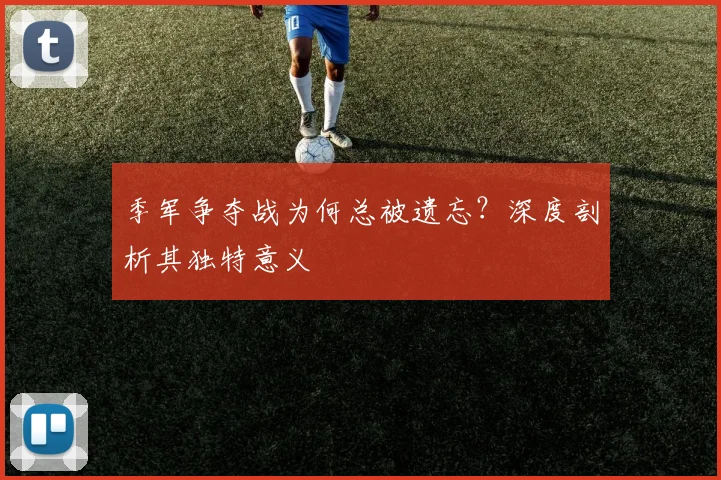季军争夺战为何总被遗忘？深度剖析其独特意义